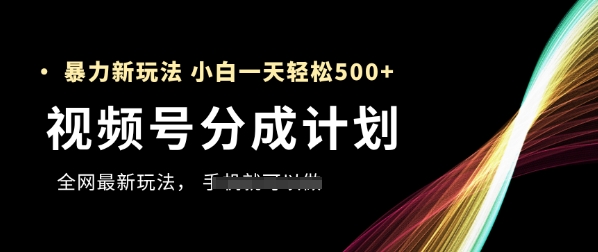 视频号分成计划，全网最暴力玩法，新手一天也能轻松5张+祝你网-副业赚钱-互联网创业-资源整合祝你网