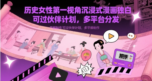 历史女性第一视角沉浸式漫画独白解说视频制作，可过伙伴计划，多平台分发祝你网-副业赚钱-互联网创业-资源整合祝你网