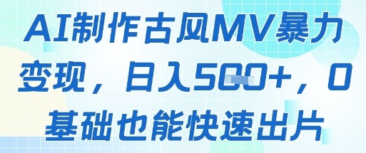AI制作古风MV暴力变现，日入几张，0基础也能快速出片祝你网-副业赚钱-互联网创业-资源整合祝你网