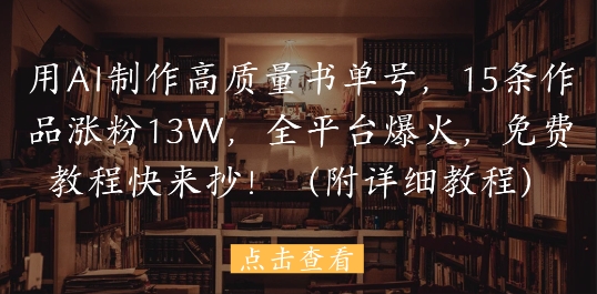 用AI制作高质量书单号，15条作品涨粉13W，全平台爆火，免费教程快来抄(附详细教程)祝你网-副业赚钱-互联网创业-资源整合祝你网