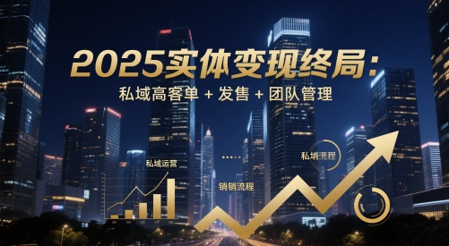 2025实体变现终局：私域高客单+发售+团队管理祝你网-副业赚钱-互联网创业-资源整合祝你网