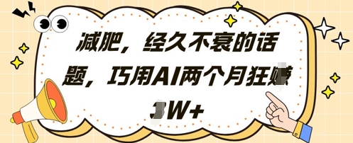 减肥，经久不衰的话题，巧用AI两个月狂挣2W+祝你网-副业赚钱-互联网创业-资源整合祝你网