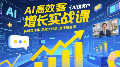 AI高效获客增长实战课，​AI找客户 私域自动化 高效工作流 直播快变现祝你网-副业赚钱-互联网创业-资源整合祝你网