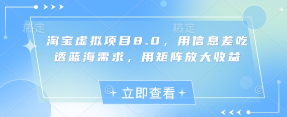 淘宝虚拟项目8.0，用信息差吃透蓝海需求，用矩阵放大收益祝你网-副业赚钱-互联网创业-资源整合祝你网