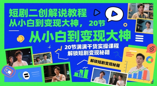 短剧二创解说教程，从小白到变现大神，20节满满干货实操课程，解锁短剧变现秘籍祝你网-副业赚钱-互联网创业-资源整合祝你网