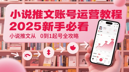 小说推文账号运营起号教程，2025新手必看，小说推文从0到1起号全攻略祝你网-副业赚钱-互联网创业-资源整合祝你网