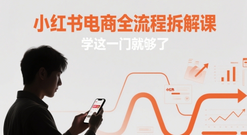 小红书电商全流程拆解课，学这一门就够了祝你网-副业赚钱-互联网创业-资源整合祝你网