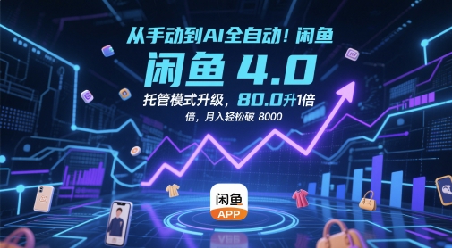 从手动到AI全自动！闲鱼4.0托管模式升级，效率提升10 倍，月入轻松破 8k祝你网-副业赚钱-互联网创业-资源整合祝你网