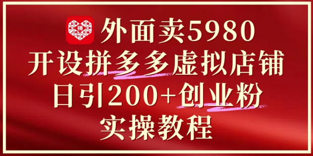 外面卖5980开设拼多多虚拟店铺：单日引流200+创业付费粉实战教程祝你网-副业赚钱-互联网创业-资源整合祝你网