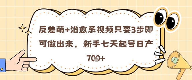 反差萌+治愈系视频只要3步即可做出来，新手七天起号日产7张祝你网-副业赚钱-互联网创业-资源整合祝你网