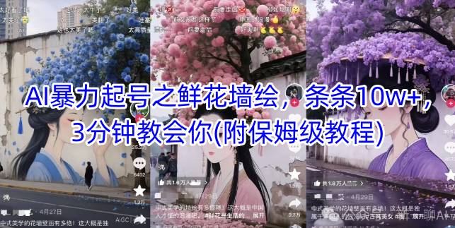 AI暴力起号之鲜花墙绘，条条10w+，3分钟教会你(附保姆级教程)祝你网-副业赚钱-互联网创业-资源整合祝你网
