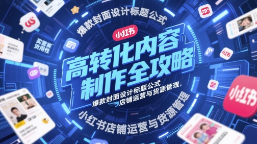 高转化内容制作全攻略，爆款封面设计标题公式，小红书店铺运营与货源管理祝你网-副业赚钱-互联网创业-资源整合祝你网