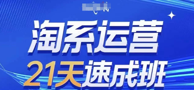 淘系运营21天速成班(更新25年5月)，0基础轻松搞定淘系运营，不做假把式祝你网-副业赚钱-互联网创业-资源整合祝你网