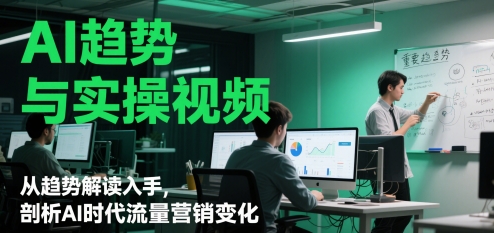 AI趋势与实操视频，从趋势解读入手，剖析AI时代流量营销变化祝你网-副业赚钱-互联网创业-资源整合祝你网