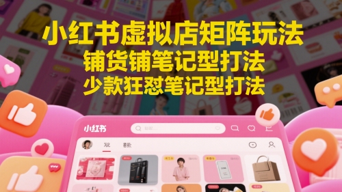 小红书虚拟店矩阵玩法，铺货铺笔记型打法，少款狂怼笔记型打法祝你网-副业赚钱-互联网创业-资源整合祝你网