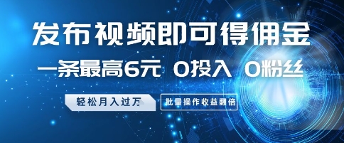 发布视频即可得佣金，一条最高6元，0投入 0粉丝  会发视频就行，月入过W，批量操作收益翻倍祝你网-副业赚钱-互联网创业-资源整合祝你网