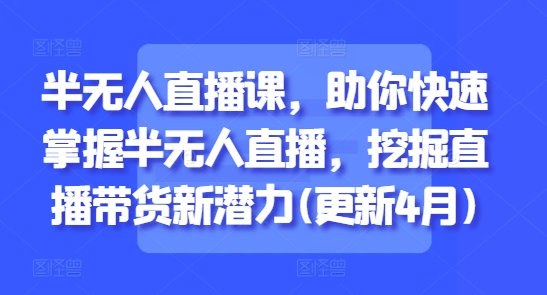 半无人直播课，助你快速掌握半无人直播，挖掘直播带货新潜力(更新4月)祝你网-副业赚钱-互联网创业-资源整合祝你网