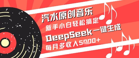 汽水原创音乐DeepSeek一键生成新手小白轻松搞定每月多收入5k+祝你网-副业赚钱-互联网创业-资源整合祝你网