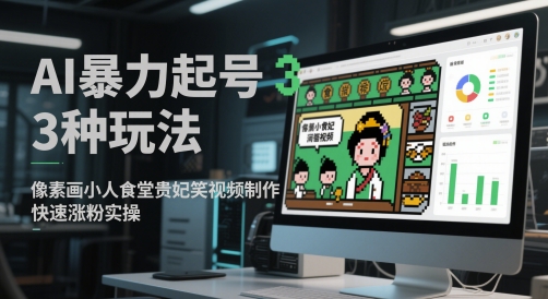 AI暴力起号3种玩法，像素画小人食堂贵妃搞笑视频制作，快速涨粉实操祝你网-副业赚钱-互联网创业-资源整合祝你网