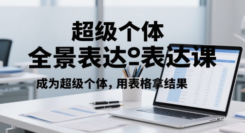 超级个体全景表达课，成为超级个体，用表格拿结果祝你网-副业赚钱-互联网创业-资源整合祝你网