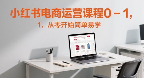 小红书电商运营课程0-1，从零开始简单易学祝你网-副业赚钱-互联网创业-资源整合祝你网