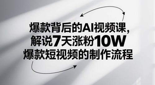 爆款背后的AI视频课，解说7天涨粉10W爆款短视频的制作流程祝你网-副业赚钱-互联网创业-资源整合祝你网