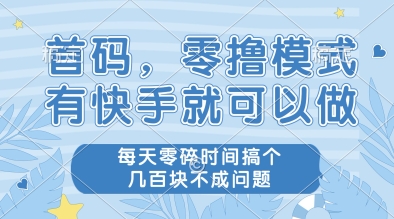 首码，零撸模式，有快手就可以做，每天零碎时间搞个几张不成问题祝你网-副业赚钱-互联网创业-资源整合祝你网