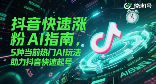 抖音快速涨粉AI指南，5种当前热门AI玩法，助力抖音快速起号祝你网-副业赚钱-互联网创业-资源整合祝你网