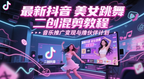 最新抖音美女跳舞二创混剪教程，流量高，音乐推广变现与撸伙伴计划祝你网-副业赚钱-互联网创业-资源整合祝你网