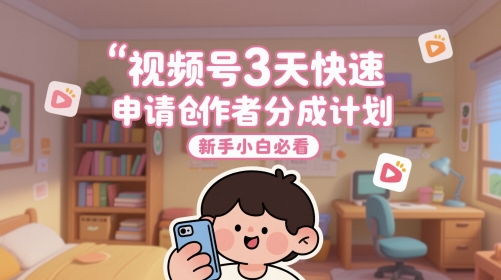 视频号3天快速申请创作者分成计划，新手小白必看祝你网-副业赚钱-互联网创业-资源整合祝你网