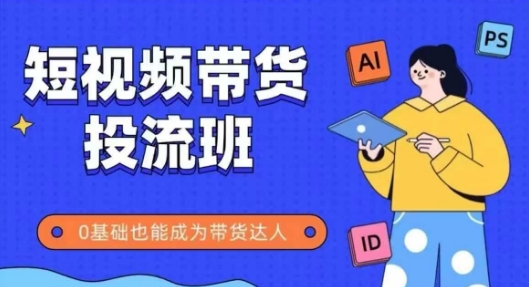 抖音快手短视频带货投流班，详细又全面的抖音快手带货实操课，零基础也能成为带货达人祝你网-副业赚钱-互联网创业-资源整合祝你网