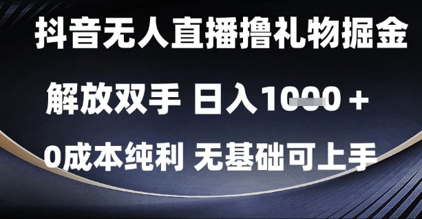 抖音无人直播撸礼物掘金，解放双手，日入1k，0成本纯利，无基础可上手【揭秘】祝你网-副业赚钱-互联网创业-资源整合祝你网
