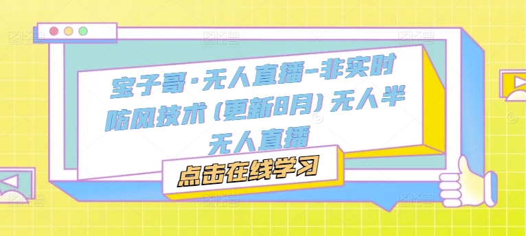 宝子哥·无人直播-非实时防风技术(更新25年5月)无人半无人直播祝你网-副业赚钱-互联网创业-资源整合祝你网