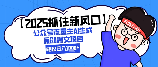 【2025抓住新风口】公众号流量主AI生成原创爆文项目，新手小白轻松日入1k+祝你网-副业赚钱-互联网创业-资源整合祝你网
