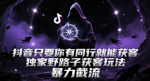 抖音只要你有同行就能获客，独家野路子获客玩法，暴力截流【揭秘】祝你网-副业赚钱-互联网创业-资源整合祝你网