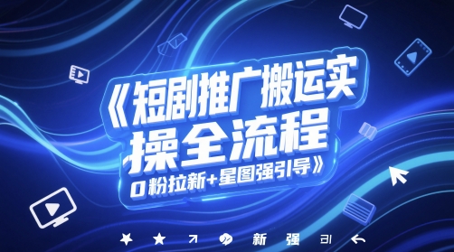 短剧推广搬运实操全流程，0粉拉新+星图强引导祝你网-副业赚钱-互联网创业-资源整合祝你网