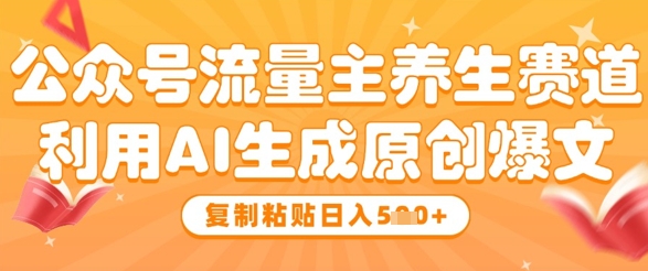 公众号流量主养生赛道，利用AI生成原创爆文，复制粘贴日入5张祝你网-副业赚钱-互联网创业-资源整合祝你网