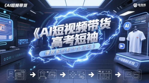 AI短视频带货高考短袖爆款解析制作全流程祝你网-副业赚钱-互联网创业-资源整合祝你网