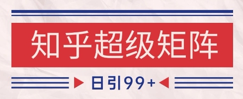 知乎超级矩阵玩法引流高质量精准粉SEO覆盖，日变现1k+【揭秘】祝你网-副业赚钱-互联网创业-资源整合祝你网