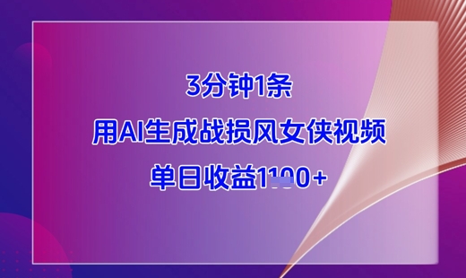 3分钟1条，用AI生成战损风女侠视频，单日收益1k+祝你网-副业赚钱-互联网创业-资源整合祝你网