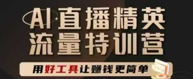 AI直播精英官方特训营，直播底层逻辑和ai实操技巧，用好工具让挣米更简单祝你网-副业赚钱-互联网创业-资源整合祝你网