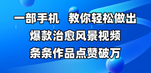 一部手机，教你轻松做出爆款治愈风景视频，条条作品点赞破W祝你网-副业赚钱-互联网创业-资源整合祝你网