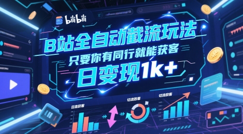 B站全自动截流玩法只要你有同行就能获客，日变现1k+【揭秘】祝你网-副业赚钱-互联网创业-资源整合祝你网