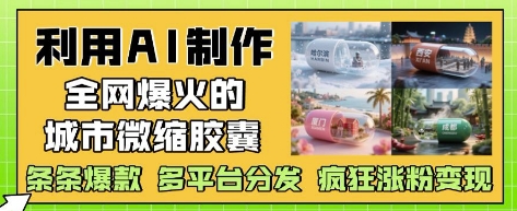 利用AI制作全网爆火的城市微缩胶囊，条条爆款， 多平台分发，疯狂涨粉变现祝你网-副业赚钱-互联网创业-资源整合祝你网