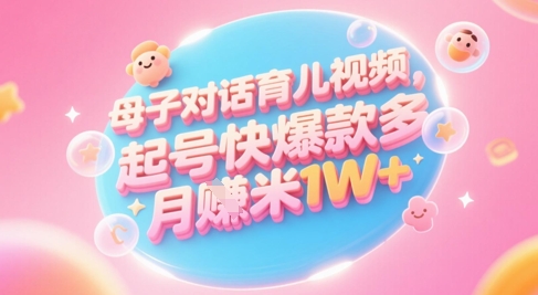 AI生成母子对话育儿类视频，起号快爆款多，小白宝妈轻松学，多渠道变现，月入1W+祝你网-副业赚钱-互联网创业-资源整合祝你网