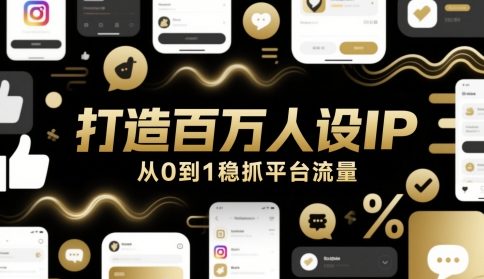 打造百万人设IP，从0到1稳抓平台流量祝你网-副业赚钱-互联网创业-资源整合祝你网
