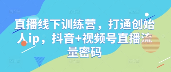 直播线下训练营，打通创始人ip，抖音+视频号直播流量密码祝你网-副业赚钱-互联网创业-资源整合祝你网