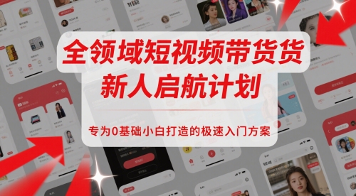 全领域短视频带货新人启航计划，专为0基础小白打造的极速入门方案祝你网-副业赚钱-互联网创业-资源整合祝你网