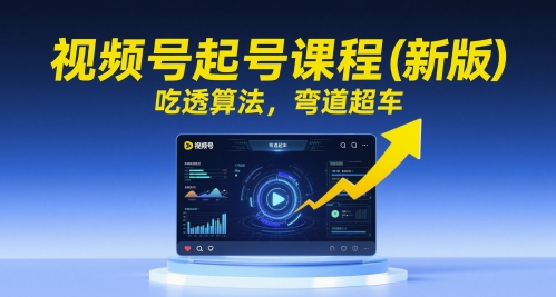 视频号起号课程（新版），吃透算法，弯道超车祝你网-副业赚钱-互联网创业-资源整合祝你网
