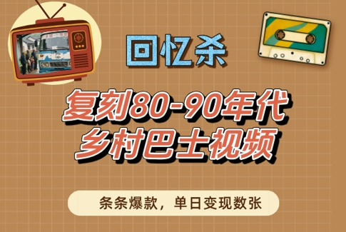 回忆杀！复刻80-90年代乡村巴士视频，条条爆款，单日变现数张祝你网-副业赚钱-互联网创业-资源整合祝你网